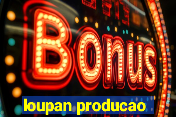 loupan producao